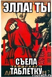 элла! ты съела таблетку