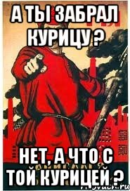 А ты забрал курицу ? Нет, а что с той курицей ?