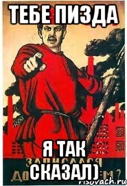 тебе пизда я так сказал)