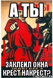 А ты заклеил окна крест накрест?