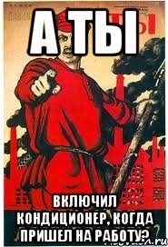 А ты Включил кондиционер, когда пришел на работу?