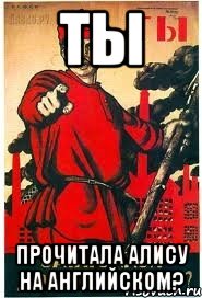 ТЫ прочитала Алису на английском?