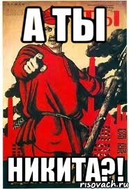 А ТЫ НИКИТА?!