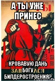А ты уже принес кровавую дань богу билдеростроения?