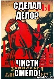 СДЕЛАЛ ДЕЛО? ЧИСТИ СМЕЛО!