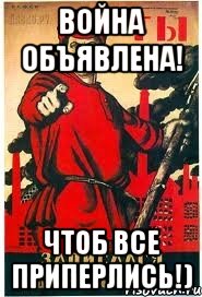 Война объявлена! Чтоб все приперлись!)