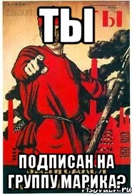 Ты подписан на группу марика?