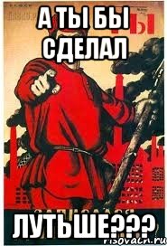 А ты бы сделал ЛУТЬШЕ???