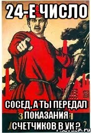 24-е число Сосед, а ты передал показания счетчиков в УК ?