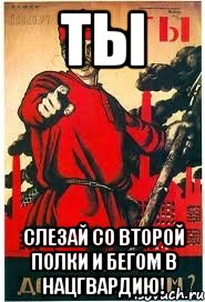 ТЫ Слезай со второй полки и бегом в Нацгвардию!