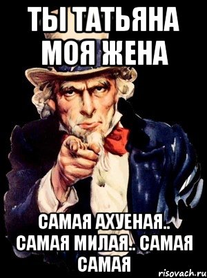 Ты Татьяна моя жена Самая ахуеная.. Самая милая.. Самая самая, Мем а ты