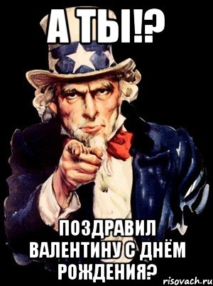 А ТЫ!? ПОЗДРАВИЛ ВАЛЕНТИНУ С ДНЁМ РОЖДЕНИЯ?, Мем а ты