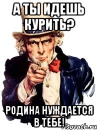 А ты идешь курить? Родина нуждается в тебе!, Мем а ты