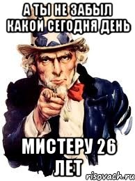 а ты не забыл какой сегодня день мистеру 26 лет, Мем а ты