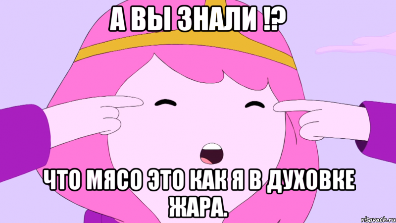 А вы знали !? что мясо это как я в духовке жара.