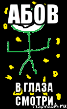 Абов в глаза смотри