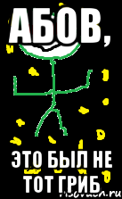 Абов, это был не тот гриб