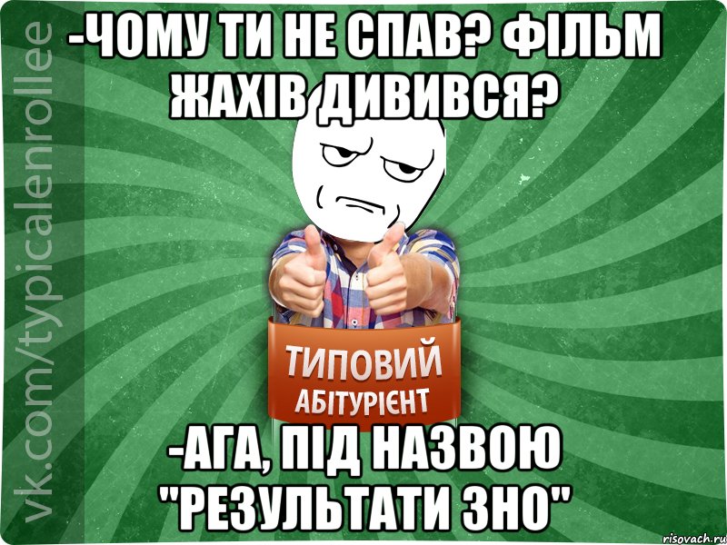 -Чому ти не спав? Фільм жахів дивився? -Ага, під назвою "Результати ЗНО"