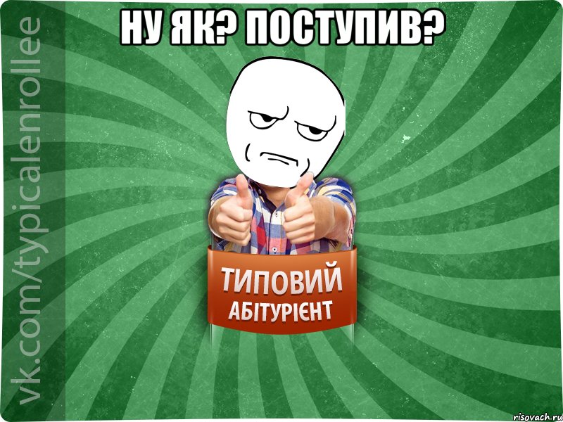 ну як? поступив? 