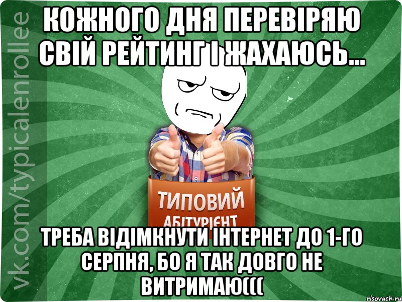 Кожного дня перевіряю свій рейтинг і жахаюсь... Треба відімкнути інтернет до 1-го серпня, бо я так довго не витримаю(((, Мем абтура1