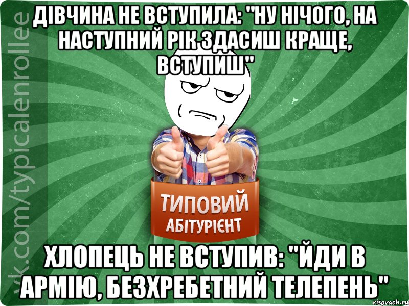 Дівчина не вступила: "Ну нічого, на наступний рік здасиш краще, вступиш" хлопець не вступив: "Йди в армію, безхребетний телепень", Мем абтура1