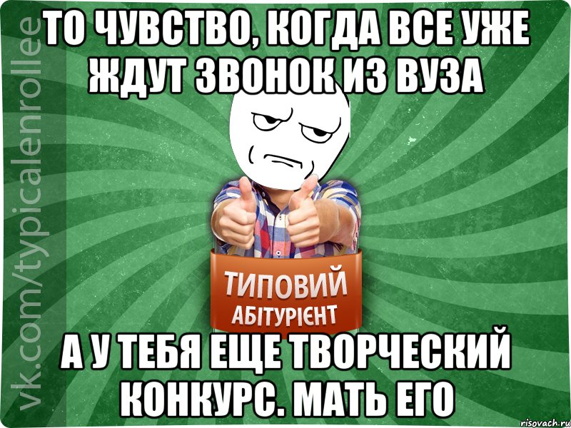 ТО ЧУВСТВО, КОГДА ВСЕ УЖЕ ЖДУТ ЗВОНОК ИЗ ВУЗА А У ТЕБЯ ЕЩЕ ТВОРЧЕСКИЙ КОНКУРС. МАТЬ ЕГО