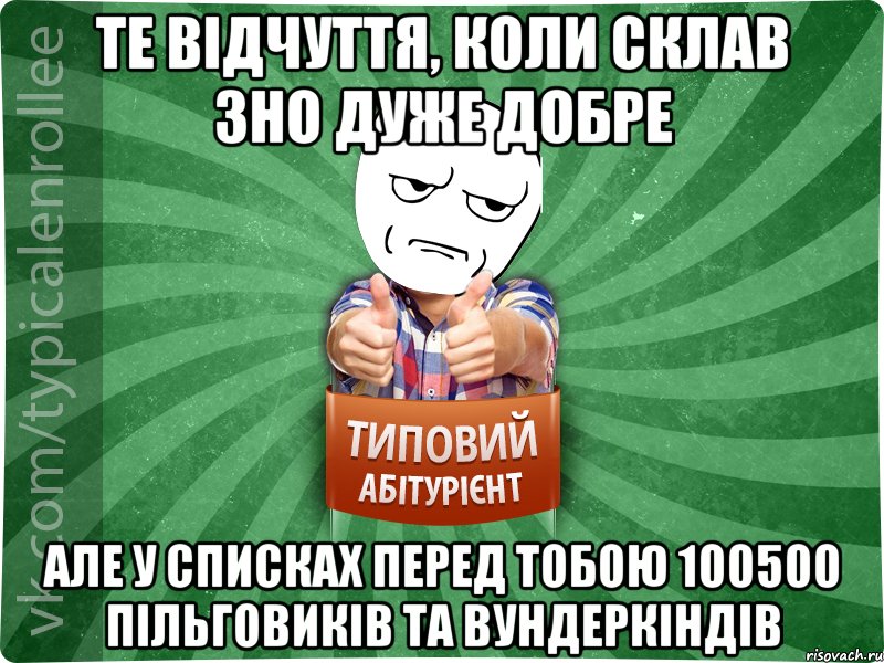 Те відчуття, коли склав ЗНО дуже добре Але у списках перед тобою 100500 пільговиків та вундеркіндів