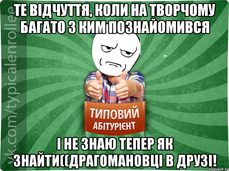 ТЕ ВІДЧУТТЯ, КОЛИ НА ТВОРЧОМУ БАГАТО З КИМ ПОЗНАЙОМИВСЯ І НЕ ЗНАЮ ТЕПЕР ЯК ЗНАЙТИ((ДРАГОМАНОВЦІ В ДРУЗІ!, Мем абтура1