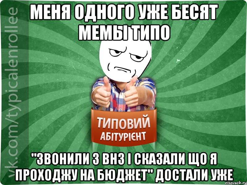 Меня одного уже бесят мемы типо "Звонили з ВНЗ і сказали що я проходжу на бюджет" достали уже