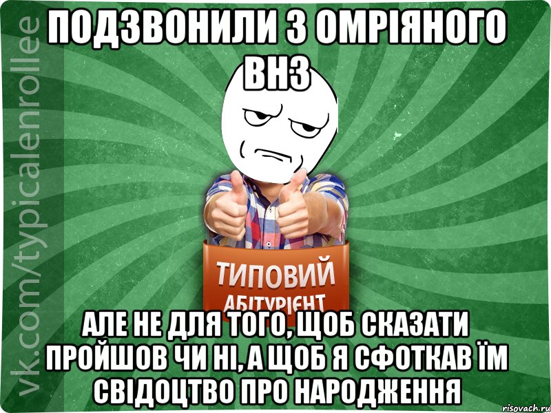 Подзвонили з омріяного ВНЗ але не для того, щоб сказати пройшов чи ні, а щоб я сфоткав їм свідоцтво про народження