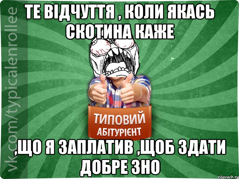 Те відчуття , коли якась скотина каже ,що я заплатив ,щоб здати добре ЗНО