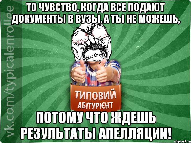 То чувство, когда все подают документы в ВУЗы, а ты не можешь, ПОТОМУ ЧТО ЖДЕШЬ РЕЗУЛЬТАТЫ АПЕЛЛЯЦИИ!, Мем абтура2