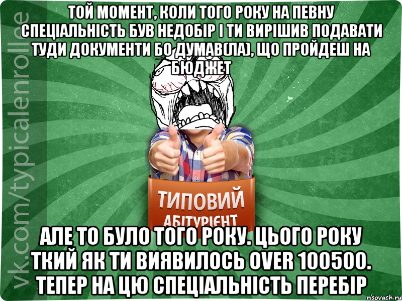 той момент, коли того року на певну спеціальність був недобір і ти вирішив подавати туди документи бо думав(ла), що пройдеш на бюджет але то було того року. Цього року ткий як ти виявилось over 100500. тепер на цю спеціальність перебір, Мем абтура2