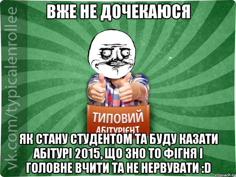 вже не дочекаюся як стану студентом та буду казати абітурі 2015, що зно то фігня і головне вчити та не нервувати :D, Мем Абтурнт1