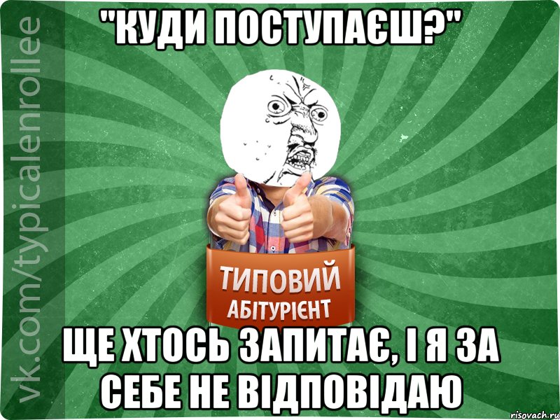 "Куди поступаєш?" ще хтось запитає, і я за себе не відповідаю