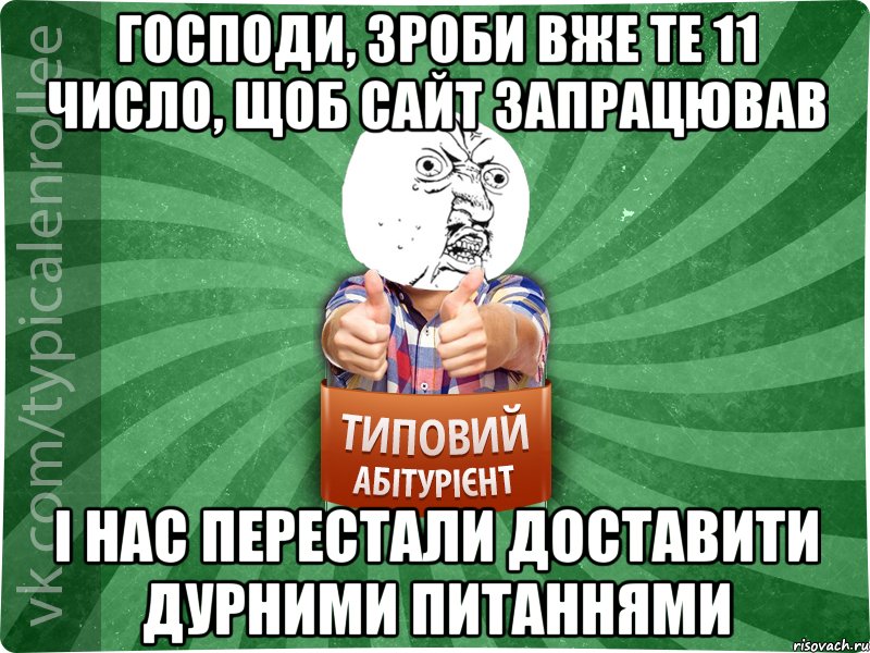господи, зроби вже те 11 число, щоб сайт запрацював і нас перестали доставити дурними питаннями