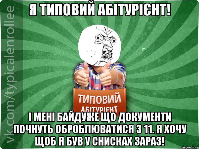 Я типовий абітурієнт! І мені байдуже що документи почнуть оброблюватися з 11. Я ХОЧУ ЩОБ Я БУВ У СНИСКАХ ЗАРАЗ!