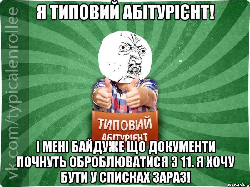 Я типовий абітурієнт! І мені байдуже що документи почнуть оброблюватися з 11. Я ХОЧУ БУТИ У СПИСКАХ ЗАРАЗ!