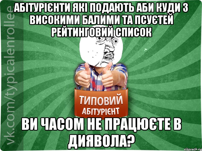 Абітурієнти які подають аби куди з високими балими та псуєтей рейтинговий список Ви часом не працюєте в Диявола?