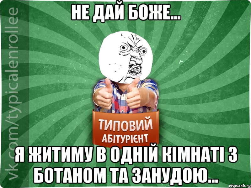 Не дай боже... Я житиму в одній кімнаті з ботаном та занудою...