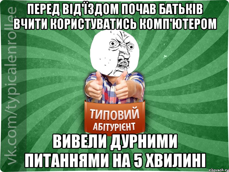 перед від'їздом почав батьків вчити користуватись комп'ютером вивели дурними питаннями на 5 хвилині