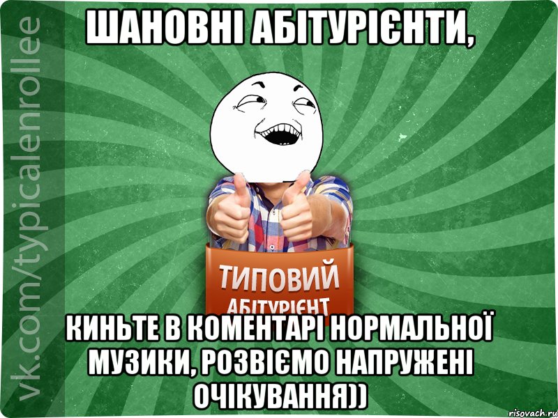 Шановні абітурієнти, киньте в коментарі нормальної музики, розвіємо напружені очікування)), Мем абтурнт3