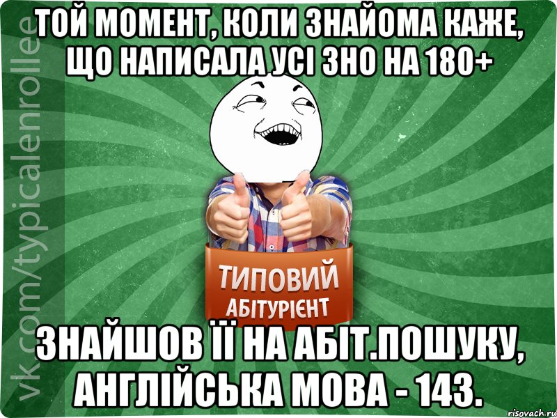 Той момент, коли знайома каже, що написала усі ЗНО на 180+ Знайшов її на абіт.пошуку, англійська мова - 143., Мем абтурнт3