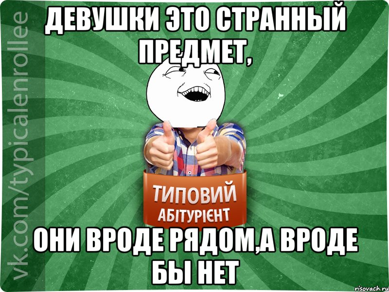 Девушки это странный предмет, они вроде рядом,а вроде бы нет, Мем абтурнт3