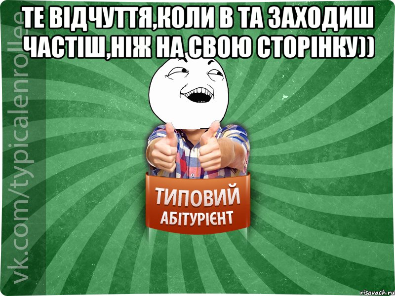 Те відчуття,коли в ТА заходиш частіш,ніж на свою сторінку)) 