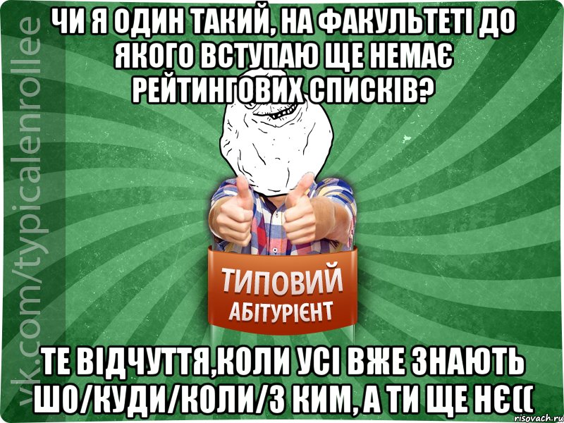 Чи я один такий, на факультеті до якого вступаю ще немає рейтингових списків? Те відчуття,коли усі вже знають шо/куди/коли/з ким, а ти ще нє((