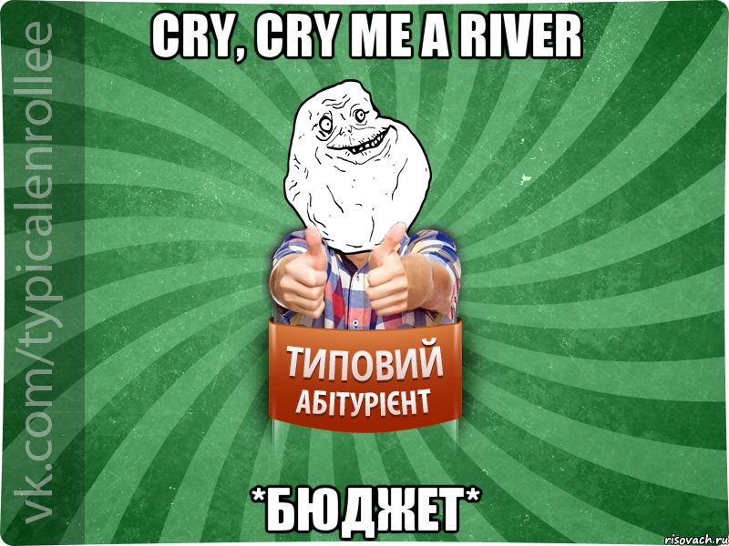 cry, cry me a river *бюджет*