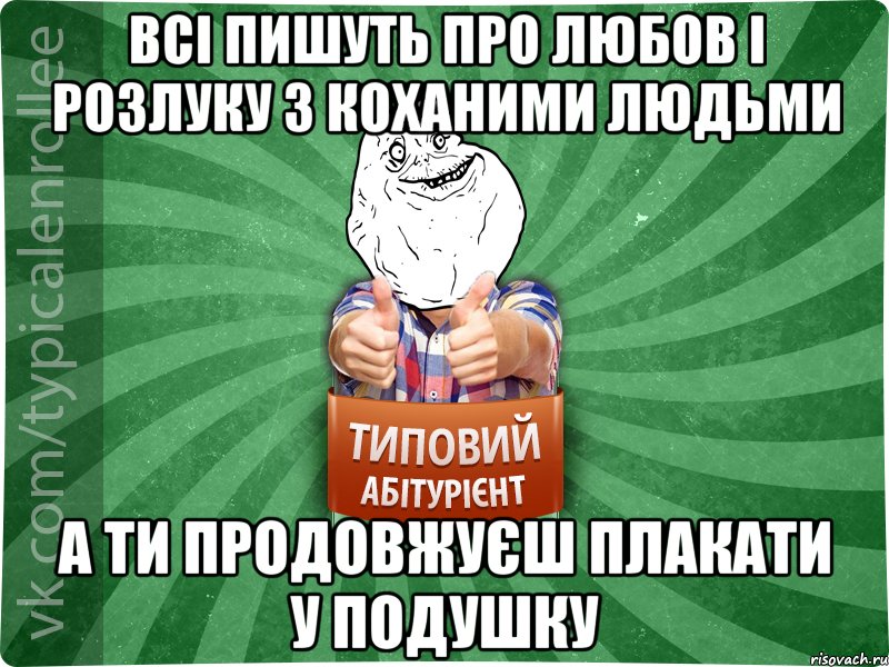 ВСІ ПИШУТЬ ПРО ЛЮБОВ І РОЗЛУКУ З КОХАНИМИ ЛЮДЬМИ А ТИ ПРОДОВЖУЄШ ПЛАКАТИ У ПОДУШКУ