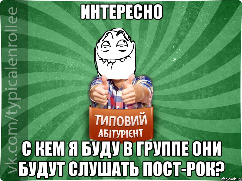 ИНТЕРЕСНО С КЕМ Я БУДУ В ГРУППЕ ОНИ БУДУТ СЛУШАТЬ ПОСТ-РОК?, Мем абтурнт5