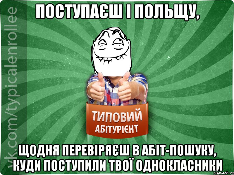 Поступаєш і Польщу, щодня перевіряєш в абіт-пошуку, куди поступили твої однокласники